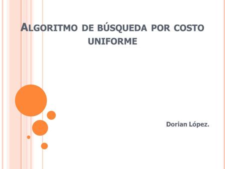 A LGORITMO DE BÚSQUEDA POR COSTO UNIFORME Dorian López.