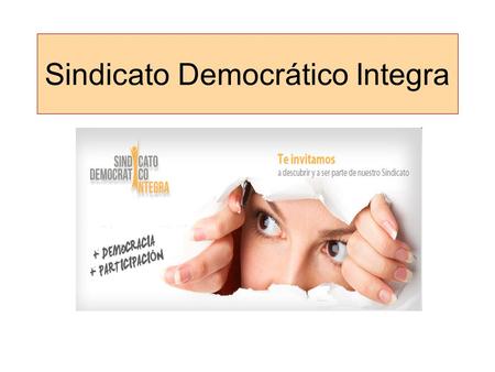Sindicato Democrático Integra. Sindicato Nacional con presencia en 10 regiones del país Sindicato creado en Noviembre 2011 Contamos con socios y socias.