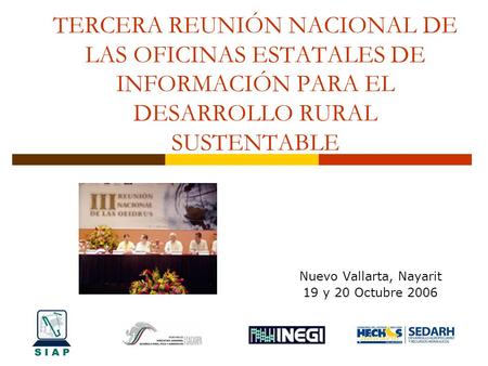 TERCERA REUNIÓN NACIONAL DE LAS OFICINAS ESTATALES DE INFORMACIÓN PARA EL DESARROLLO RURAL SUSTENTABLE Nuevo Vallarta, Nayarit 19 y 20 Octubre 2006.