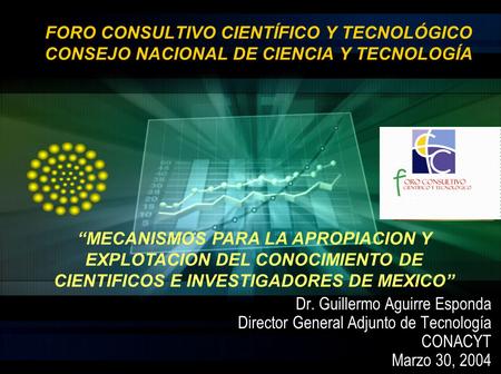 FORO CONSULTIVO CIENTÍFICO Y TECNOLÓGICO CONSEJO NACIONAL DE CIENCIA Y TECNOLOGÍA Dr. Guillermo Aguirre Esponda Director General Adjunto de Tecnología.