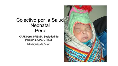 Colectivo por la Salud Neonatal Peru CARE Peru, PRISMA, Sociedad de Pediatría, OPS, UNICEF Ministerio de Salud.
