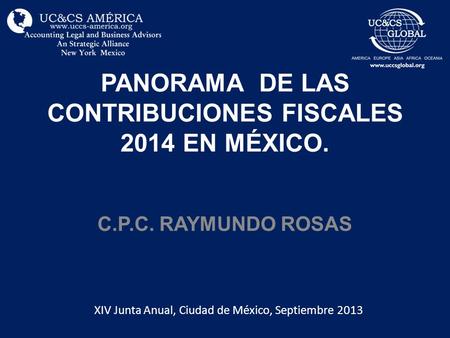 PANORAMA DE LAS CONTRIBUCIONES FISCALES 2014 EN MÉXICO. C.P.C. RAYMUNDO ROSAS XIV Junta Anual, Ciudad de México, Septiembre 2013.