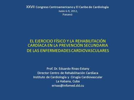 XXVII Congreso Centroamericano y El Caribe de Cardiología Junio 6-9, 2012, Panamá EL EJERCICIO FÍSICO Y LA REHABILITACIÓN CARDÍACA EN LA PREVENCIÓN SECUNDARIA.