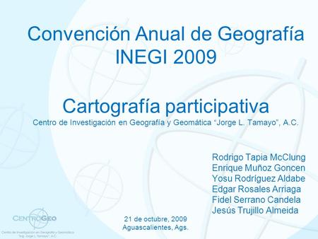 Convención Anual de Geografía INEGI 2009 Cartografía participativa Centro de Investigación en Geografía y Geomática “Jorge L. Tamayo”, A.C. Rodrigo Tapia.
