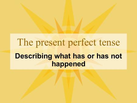 The present perfect tense Describing what has or has not happened.