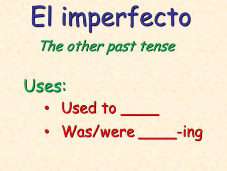 El imperfecto The other past tense Uses: Used to ____ Used to ____ Was/were ____-ing Was/were ____-ing.