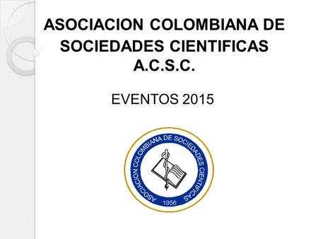 ASOCIACION COLOMBIANA DE SOCIEDADES CIENTIFICAS A.C.S.C. EVENTOS 2015