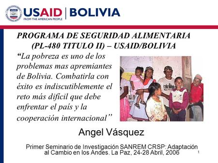 1 PROGRAMA DE SEGURIDAD ALIMENTARIA (PL-480 TITULO II) – USAID/BOLIVIA “La pobreza es uno de los problemas mas apremiantes de Bolivia. Combatirla con éxito.