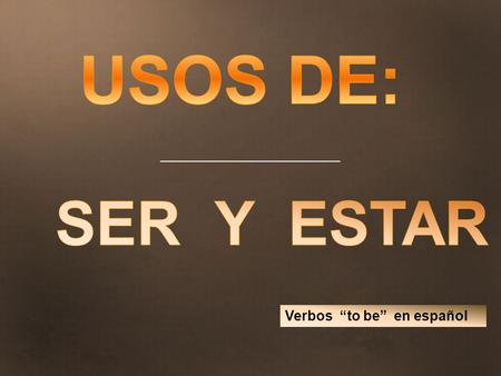 USOS DE: SER Y ESTAR Verbos “to be” en español 1.