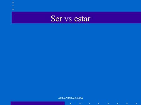 Ser vs estar ALTA-VISTA © 2006. Ser vs estar Ser is used to tell who the subject is or what the subject is like to describe origin, profession, and basic.