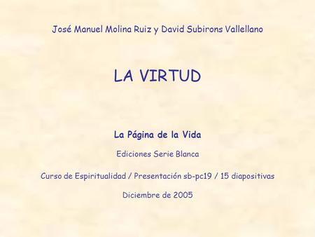 José Manuel Molina Ruiz y David Subirons Vallellano LA VIRTUD La Página de la Vida Ediciones Serie Blanca Curso de Espiritualidad / Presentación sb-pc19.