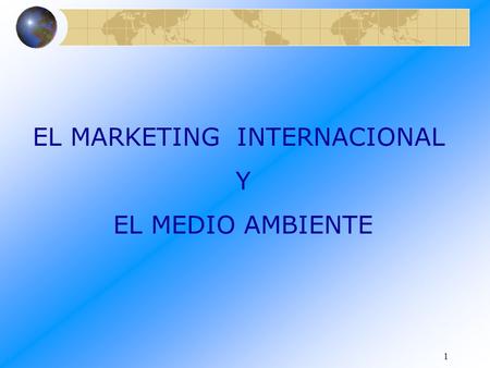 1 EL MARKETING INTERNACIONAL Y EL MEDIO AMBIENTE.