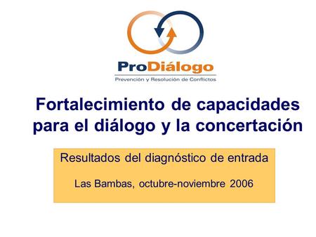 Fortalecimiento de capacidades para el diálogo y la concertación Resultados del diagnóstico de entrada Las Bambas, octubre-noviembre 2006.
