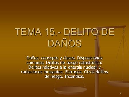 TEMA 15.- DELITO DE DAÑOS Daños: concepto y clases. Disposiciones comunes. Delitos de riesgo catastrófico: Delitos relativos a la energía nuclear y radiaciones.