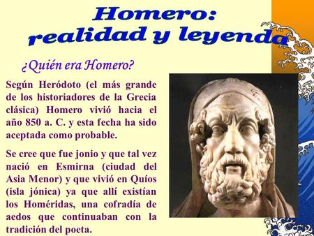 ¿Quién era Homero? Según Heródoto (el más grande de los historiadores de la Grecia clásica) Homero vivió hacia el año 850 a. C. y esta fecha ha sido aceptada.