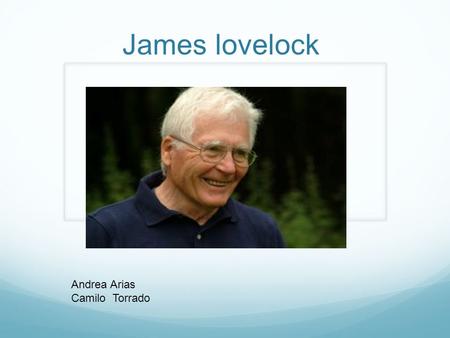 James lovelock Andrea Arias Camilo Torrado.