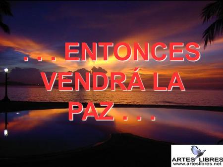 . . . ENTONCES VENDRÁ LA PAZ . . ..