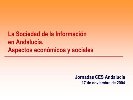 La Sociedad de la Información en Andalucía. Aspectos económicos y sociales Jornadas CES Andalucía 17 de noviembre de 2004.