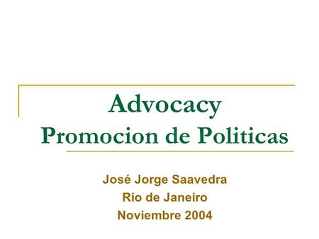 Advocacy Promocion de Politicas José Jorge Saavedra Rio de Janeiro Noviembre 2004.