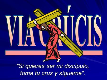 Si quieres ser mi discípulo, toma tu cruz y sígueme.