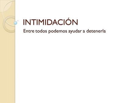 INTIMIDACIÓN Entre todos podemos ayudar a detenerla.