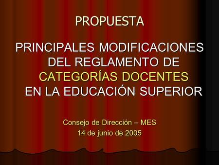 PROPUESTA PRINCIPALES MODIFICACIONES DEL REGLAMENTO DE CATEGORÍAS DOCENTES EN LA EDUCACIÓN SUPERIOR Consejo de Dirección – MES 14 de junio de 2005.