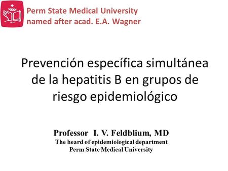 Prevención específica simultánea de la hepatitis В en grupos de riesgo epidemiológico Professor I. V. Feldblium, MD The heard of epidemiological department.