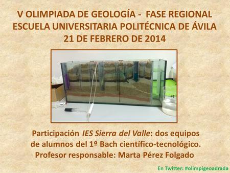 V OLIMPIADA DE GEOLOGÍA - FASE REGIONAL ESCUELA UNIVERSITARIA POLITÉCNICA DE ÁVILA 21 DE FEBRERO DE 2014 Participación IES Sierra del Valle: dos equipos.