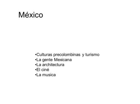 México Culturas precolombinas y turismo La gente Mexicana La architectura El ciné La musica.