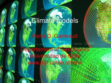 Climate models René D. Garreaud Departement of Geophysics Universidad de Chile www.dgf.uchile.cl/rene.