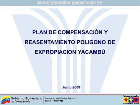Gobierno Bolivariano de Venezuela Ministerio del Poder Popular para el Ambiente Junio 2008 PLAN DE COMPENSACIÓN Y REASENTAMIENTO POLIGONO DE EXPROPIACION.