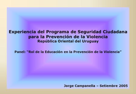 Experiencia del Programa de Seguridad Ciudadana para la Prevención de la Violencia República Oriental del Uruguay Panel: “Rol de la Educación en la Prevención.