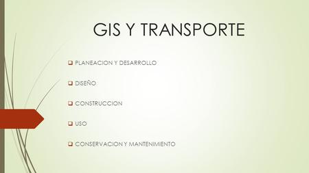 GIS Y TRANSPORTE  PLANEACION Y DESARROLLO  DISEÑO  CONSTRUCCION  USO  CONSERVACION Y MANTENIMIENTO.