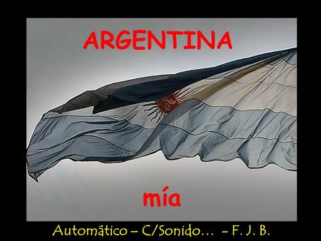 ARGENTINA mía Automático – C/Sonido… - F. J. B. Déjame ser un pájaro por un instante.