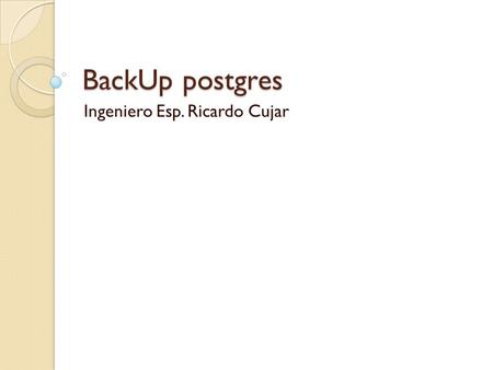 BackUp postgres Ingeniero Esp. Ricardo Cujar. Crear respaldo de la Base de Datos Esta operación tiene como objetivo crear un respaldo de la base de datos.