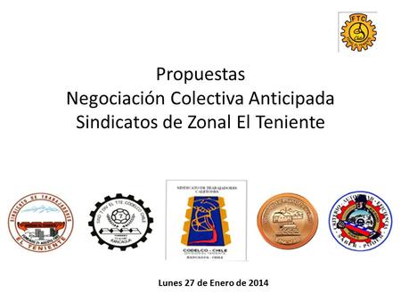 Propuestas Negociación Colectiva Anticipada Sindicatos de Zonal El Teniente Lunes 27 de Enero de 2014.