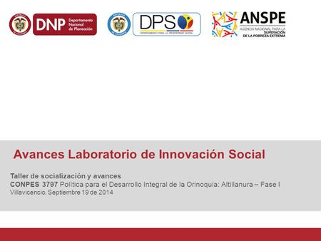 Avances Laboratorio de Innovación Social Taller de socialización y avances CONPES 3797 Política para el Desarrollo Integral de la Orinoquia: Altillanura.