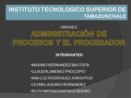 INSTITUTO TECNOLOGICO SUPERIOR DE TAMAZUNCHALE INTEGRANTES: MAXIMO HERNANDEZ BAUTISTA CLAUDIA JIMENEZ PROCOPIO ANA LUZ RODRIGUEZ JONGUITUD LEONEL AQUINO.