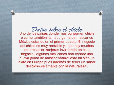 Datos sobre el chicle Uno de los países donde mas consumen chicle o como también llamado goma de mascar es México estando en el primer puesto. El negocio.