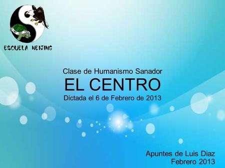 EL CENTRO Clase de Humanismo Sanador Apuntes de Luis Diaz Febrero 2013