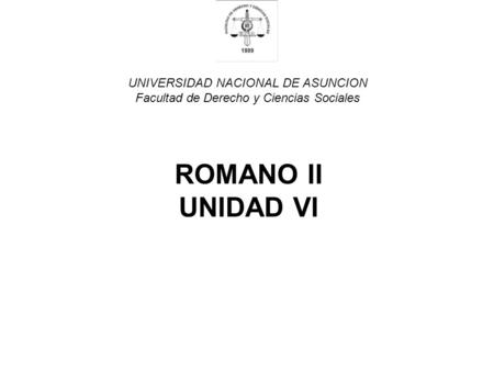 UNIVERSIDAD NACIONAL DE ASUNCION Facultad de Derecho y Ciencias Sociales ROMANO II UNIDAD VI.