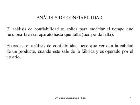 Dr. José Guadalupe Ríos1 ANÁLISIS DE CONFIABILIDAD El análisis de confiabilidad se aplica para modelar el tiempo que funciona bien un aparato hasta que.