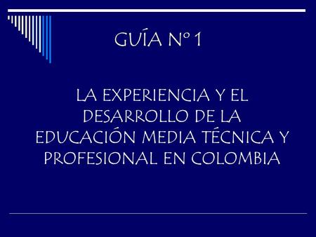 GUÍA Nº 1 LA EXPERIENCIA Y EL DESARROLLO DE LA EDUCACIÓN MEDIA TÉCNICA Y PROFESIONAL EN COLOMBIA.