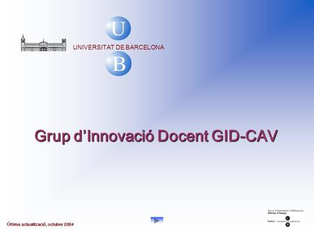 UNIVERSITAT DE BARCELONA Última actualització, octubre 2004 Grup d’Innovació Docent GID-CAV.