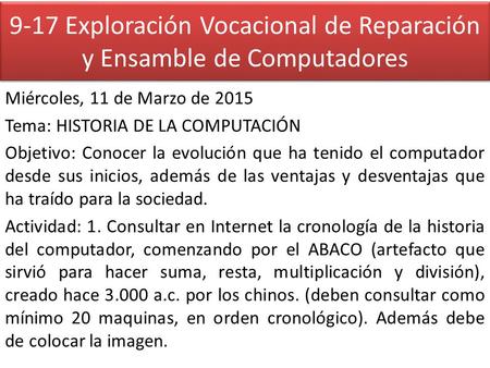 9-17 Exploración Vocacional de Reparación y Ensamble de Computadores Miércoles, 11 de Marzo de 2015 Tema: HISTORIA DE LA COMPUTACIÓN Objetivo: Conocer.