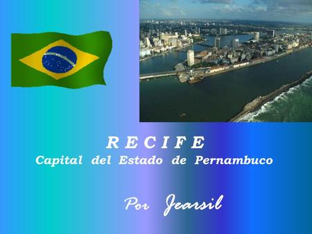 R E C I F E Capital del Estado de Pernambuco Por Jearsil.