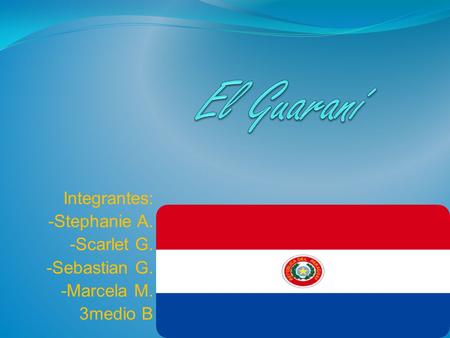 El Guaraní Integrantes: -Stephanie A. -Scarlet G. -Sebastian G.