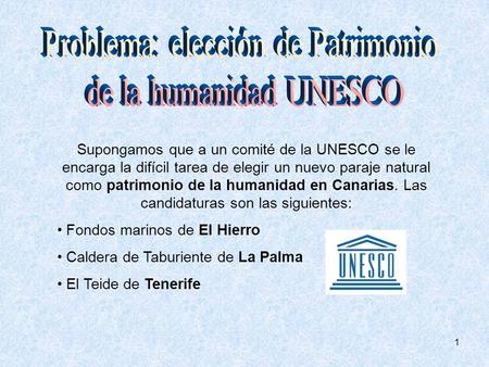 1 Supongamos que a un comité de la UNESCO se le encarga la difícil tarea de elegir un nuevo paraje natural como patrimonio de la humanidad en Canarias.