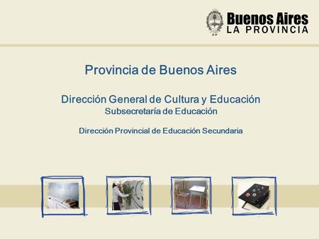 Provincia de Buenos Aires Dirección General de Cultura y Educación Subsecretaría de Educación Dirección Provincial de Educación Secundaria.