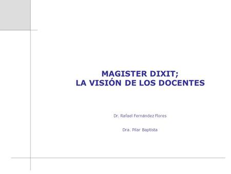 MAGISTER DIXIT; LA VISIÓN DE LOS DOCENTES Dr. Rafael Fernández Flores Dra. Pilar Baptista.